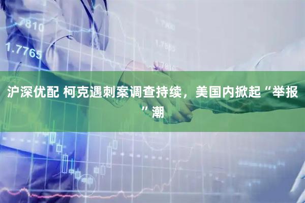 沪深优配 柯克遇刺案调查持续，美国内掀起“举报”潮
