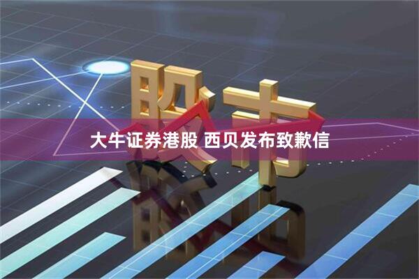 大牛证券港股 西贝发布致歉信