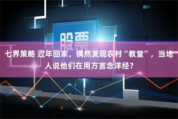 七界策略 过年回家，偶然发现农村“教堂”，当地人说他们在用方言念洋经？