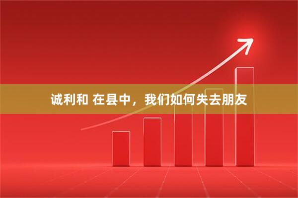 诚利和 在县中，我们如何失去朋友