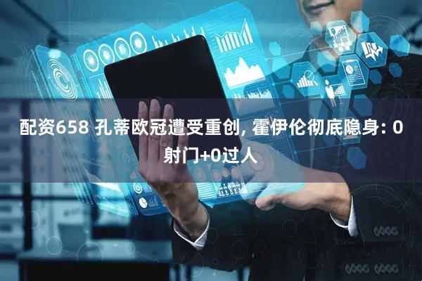 配资658 孔蒂欧冠遭受重创, 霍伊伦彻底隐身: 0射门+0过人