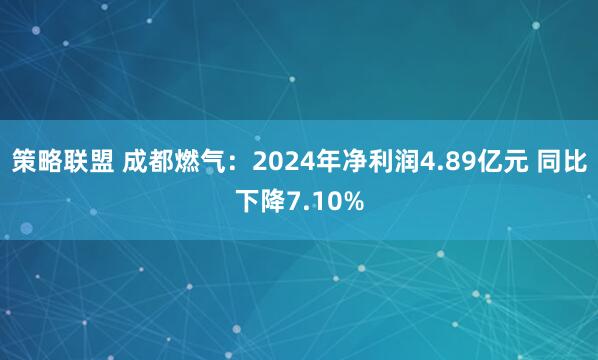 策略联盟 成都燃气：2024年净利润4.89亿元 同比下降7.10%