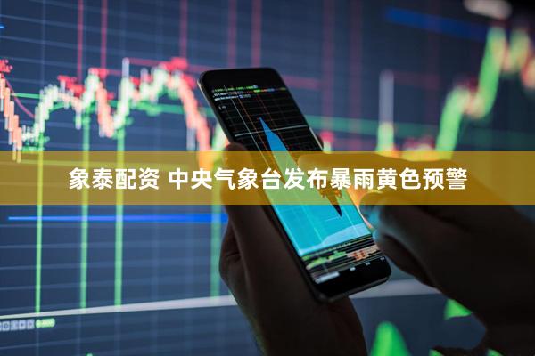 象泰配资 中央气象台发布暴雨黄色预警