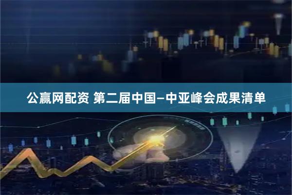 公赢网配资 第二届中国—中亚峰会成果清单