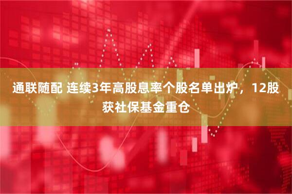 通联随配 连续3年高股息率个股名单出炉，12股获社保基金重仓