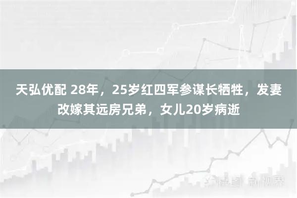 天弘优配 28年，25岁红四军参谋长牺牲，发妻改嫁其远房兄弟，女儿20岁病逝