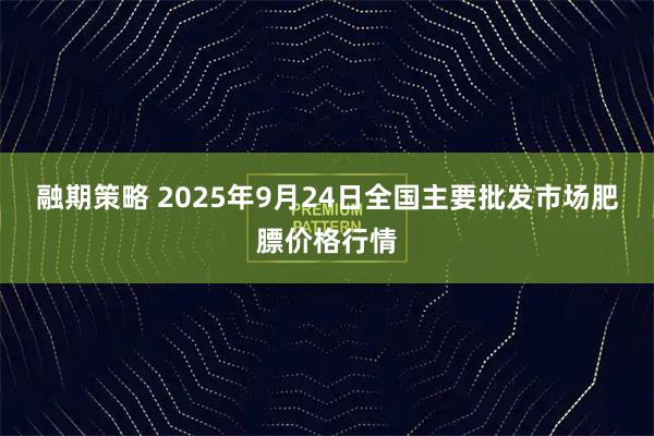 融期策略 2025年9月24日全国主要批发市场肥膘价格行情