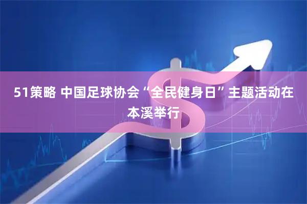 51策略 中国足球协会“全民健身日”主题活动在本溪举行