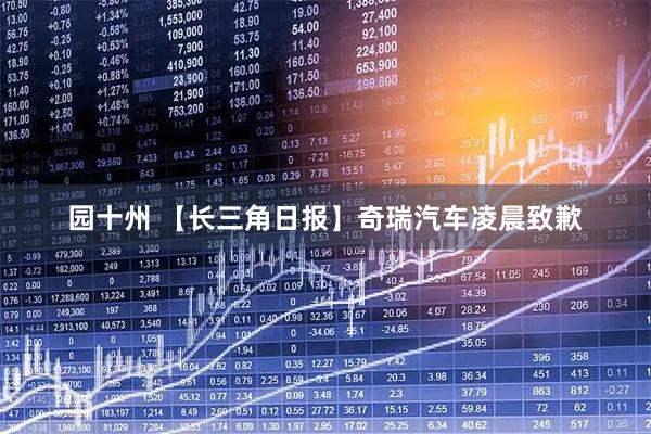 园十州 【长三角日报】奇瑞汽车凌晨致歉