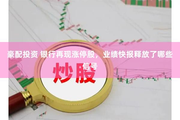 豪配投资 银行再现涨停股，业绩快报释放了哪些信号