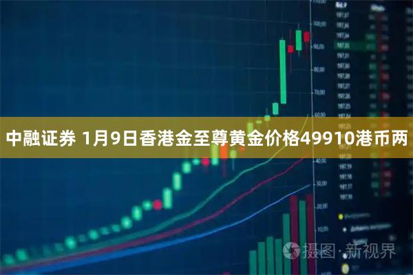 中融证券 1月9日香港金至尊黄金价格49910港币两