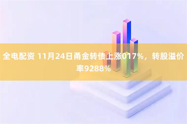 全电配资 11月24日甬金转债上涨017%，转股溢价率9288%