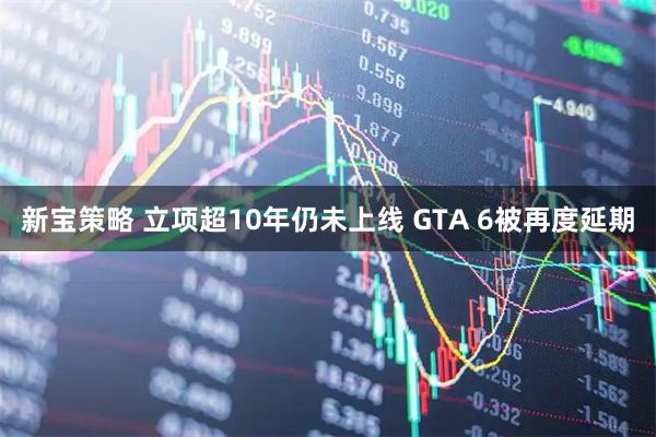 新宝策略 立项超10年仍未上线 GTA 6被再度延期