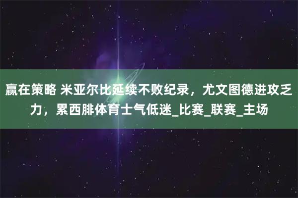 赢在策略 米亚尔比延续不败纪录，尤文图德进攻乏力，累西腓体育士气低迷_比赛_联赛_主场