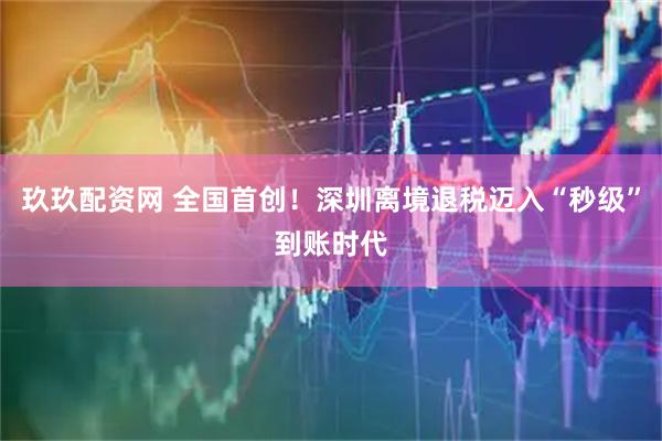 玖玖配资网 全国首创！深圳离境退税迈入“秒级”到账时代