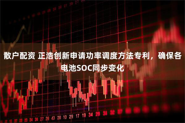 散户配资 正浩创新申请功率调度方法专利，确保各电池SOC同步变化