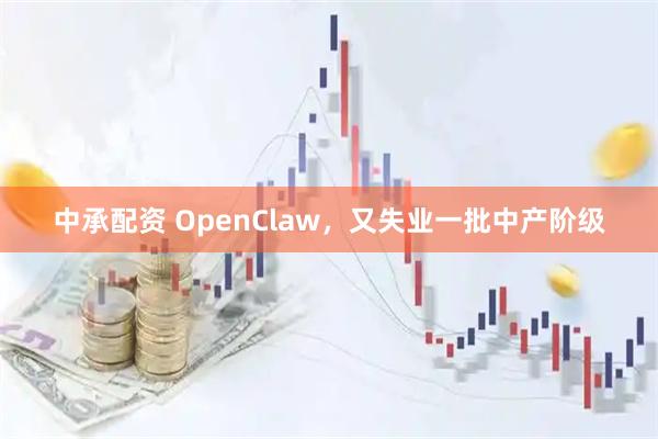 中承配资 OpenClaw，又失业一批中产阶级