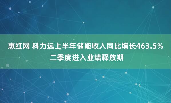 惠红网 科力远上半年储能收入同比增长463.5% 二季度进入业绩释放期